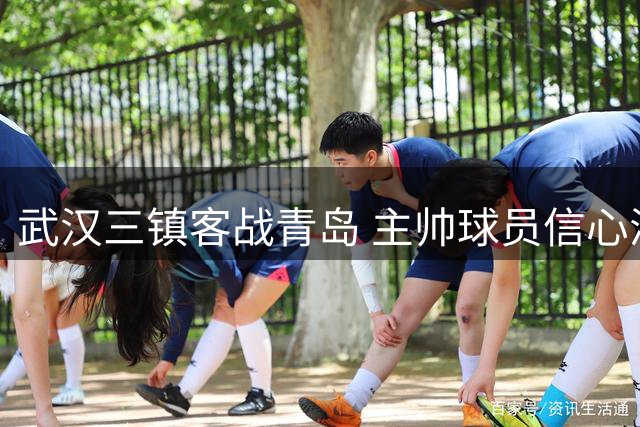 武汉三镇客战青岛 主帅球员信心满满备战关键战